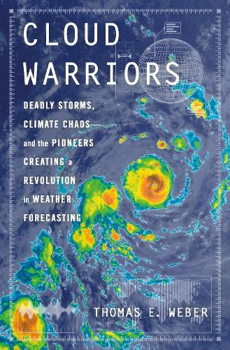 Cloud Warriors: Deadly Storms, Climate Chaos—and the Pioneers Creating a Revolution in Weather Forecasting