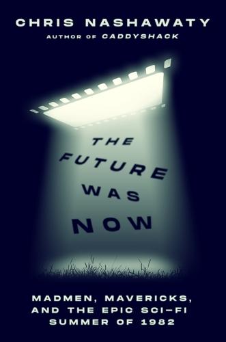 The Future Was Now: Madmen, Mavericks, and the Epic Sci-Fi Summer of 1982  by Chris Nashawaty at Abbey's Bookshop, 