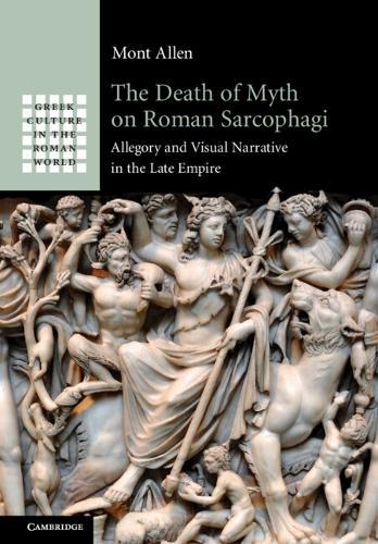 The Death of Myth on Roman Sarcophagi: Allegory and Visual Narrative in the Late Empire  by Mont Allen (Southern Illinois University, Carbondale) at Abbey's Bookshop, 