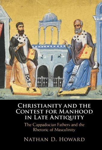 Christianity and the Contest for Manhood in Late Antiquity: The Cappadocian Fathers and the Rhetoric of Masculinity  by Nathan D. Howard at Abbey's Bookshop, 