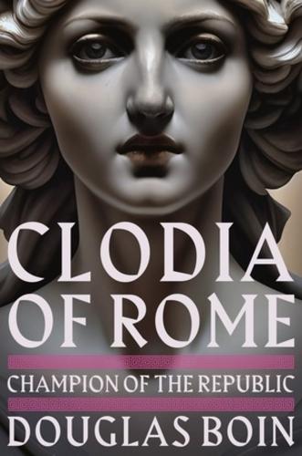 Clodia of Rome: Champion of the Republic  by Douglas Boin (Saint Louis University) at Abbey's Bookshop, 