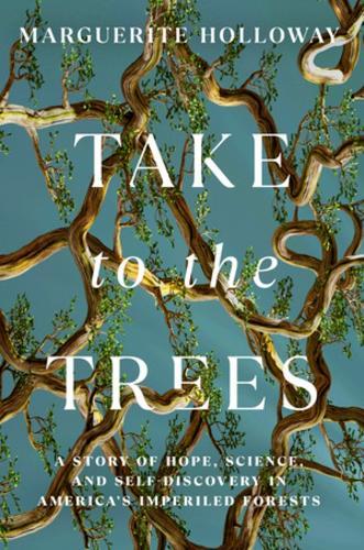 Take to the Trees: A Story of Hope, Science, and Self-Discovery in America's Imperiled Forests  by Marguerite Holloway at Abbey's Bookshop, 