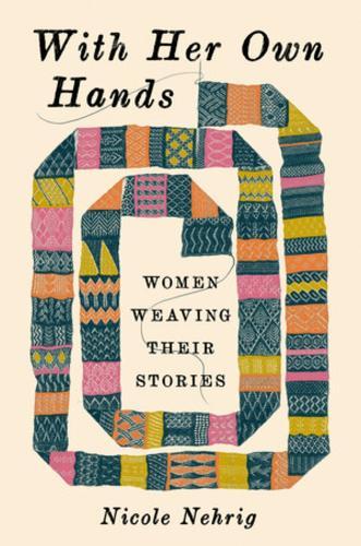 With Her Own Hands: Women Weaving Their Stories  by Nicole Nehrig at Abbey's Bookshop, 