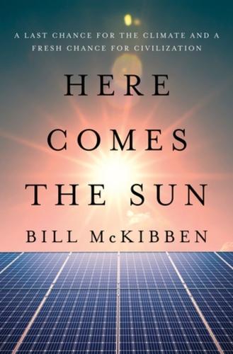 Here Comes the Sun: A Last Chance for the Climate and a Fresh Chance for Civilization  by Bill McKibben at Abbey's Bookshop, 