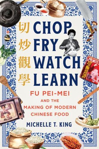 Chop Fry Watch Learn: Fu Pei-mei and the Making of Modern Chinese Food  by Michelle T. King at Abbey's Bookshop, 