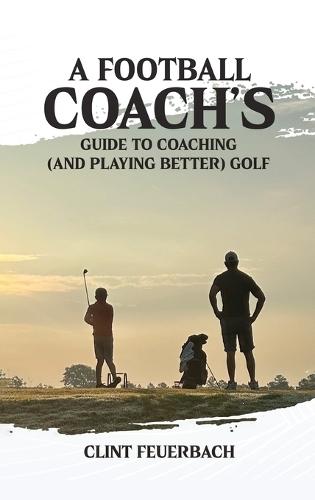 A Football Coach's Guide to Coaching (and Playing Better) Golf  by Clint Feuerbach at Abbey's Bookshop, 