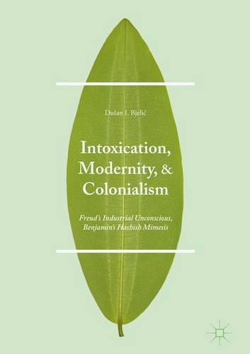 Intoxication, Modernity, and Colonialism: Freud’s Industrial Unconscious, Benjamin’s Hashish Mimesis  by Dušan I. Bjelić at Abbey's Bookshop, 