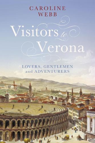 Visitors to Verona: Lovers, Gentlemen and Adventurers  by Caroline Webb at Abbey's Bookshop, 