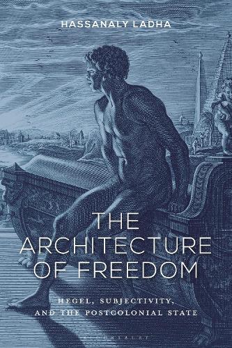 The Architecture of Freedom: Hegel, Subjectivity, and the Postcolonial State  by Hassanaly Ladha (University of Connecticut, USA) at Abbey's Bookshop, 