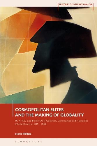 Cosmopolitan Elites and the Making of Globality: M. N. Roy and Fellow Anti-Colonial, Communist and Humanist Intellectuals, c. 1915 – 1960  by Leonie Wolters (Freie University Berlin, Germany) at Abbey's Bookshop, 