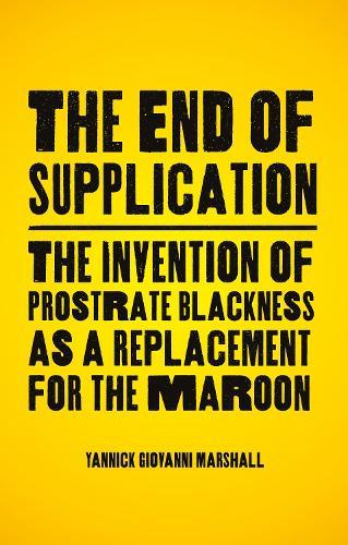 The End of Supplication: The Invention of Prostrate Blackness as a Replacement for the Maroon  by Yannick Marshall (California Institute of the Arts) at Abbey's Bookshop, 