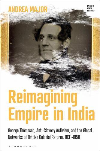 Reimagining Empire in India: George Thompson, Anti-Slavery Activism, and the Global Networks of British Colonial Reform, 1831-1858  by Andrea Major (University of Leeds, UK) at Abbey's Bookshop, 
