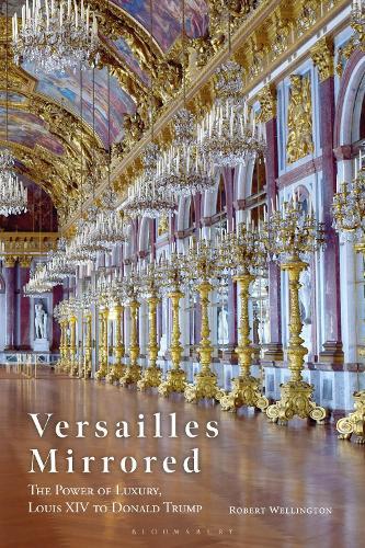 Versailles Mirrored: The Power of Luxury, Louis XIV to Donald Trump  by Robert Wellington (Australian National University, Australia) at Abbey's Bookshop, 