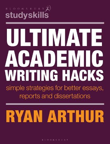 Ultimate Academic Writing Hacks: Simple strategies for better essays, reports and dissertations  by Dr Ryan Arthur (Assistant Professor, University of Warwick, UK) at Abbey's Bookshop, 