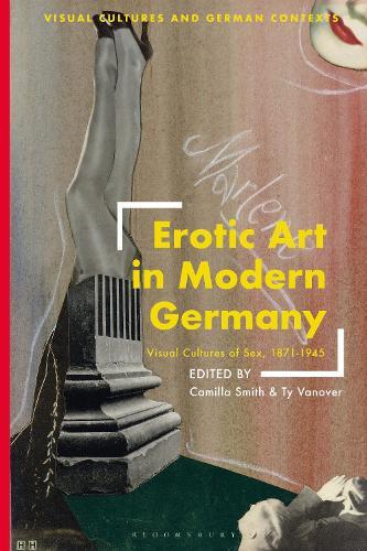 Erotic Art in Modern Germany: Visual Cultures of Sex, 1871-1945 by