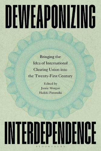 Deweaponizing Interdependence: Bringing the Idea of International Clearing Union into the Twenty-First Century  by Professor Jamie Morgan at Abbey's Bookshop, 