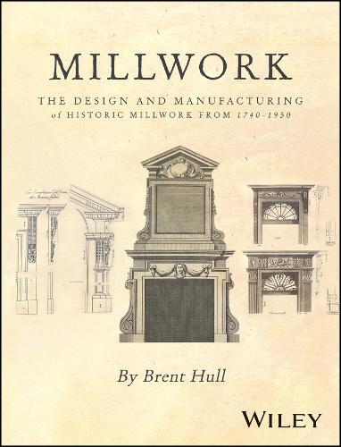 Millwork: The Design and Manufacturing of Historic Millwork from 1740 - 1950  by Brent Hull (Hull Historical Millwork) at Abbey's Bookshop, 