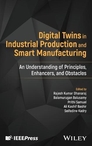 Digital Twins in Industrial Production and Smart Manufacturing: An Understanding of Principles, Enhancers, and Obstacles  by Rajesh Kumar Dhanaraj (Symbiosis International (Deemed University), Pune, India) at Abbey's Bookshop, 