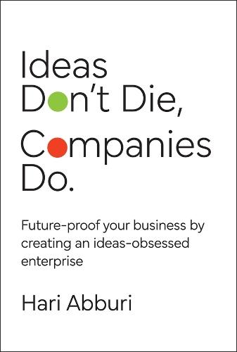 Ideas Don't Die. Companies Do.: Future-proof your business by creating an ideas-obsessed enterprise  by Hari Abburi at Abbey's Bookshop, 
