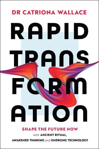 Rapid Transformation: Shape the Future Now with Ancient Ritual, Awakened Thinking and Emerging Technology  by Catriona Wallace at Abbey's Bookshop, 