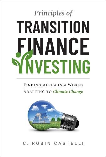 Principles of Transition Finance Investing: Finding Alpha in a World Adapting to Climate Change  by C. Robin Castelli at Abbey's Bookshop, 