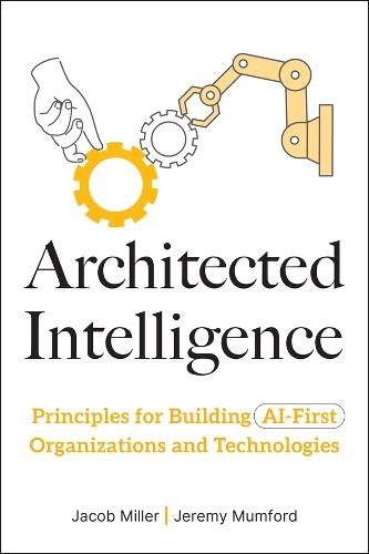 Architected Intelligence: Principles for Building AI-First Organizations and Technologies