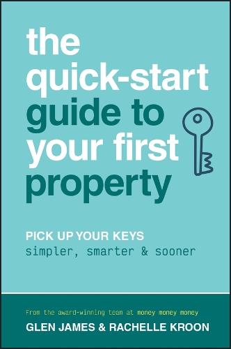 The Quick-Start Guide to Your First Property: Pick Up Your Keys Simpler, Smarter and Sooner