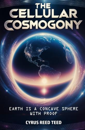The Cellular Cosmogony: Earth is a Concave Sphere, with Proof  by Cyrus Reed Teed at Abbey's Bookshop, 