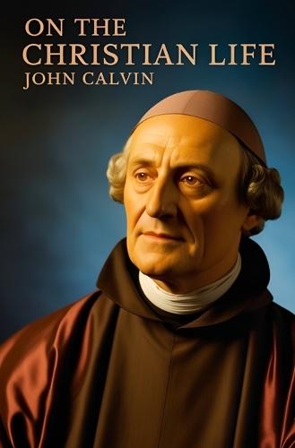 John Calvin, On the Christian Life  by John Calvin at Abbey's Bookshop, 