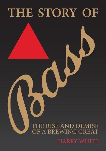 The Story of Bass: The Rise and Demise of a Brewing Great  by Harry White at Abbey's Bookshop, 