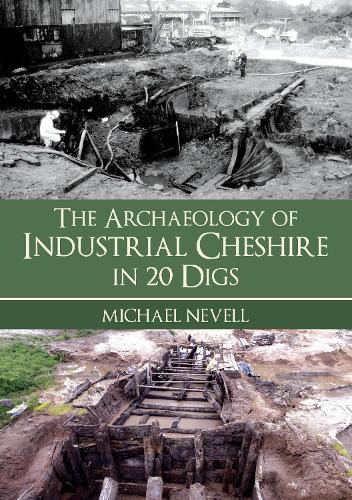 The Archaeology of Industrial Cheshire in 20 Digs  by Michael Nevell at Abbey's Bookshop, 