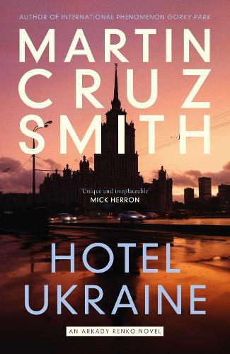 Hotel Ukraine: The final Arkady Renko novel, from one of the undisputed masters of the political thriller  by Martin Cruz Smith at Abbey's Bookshop, 