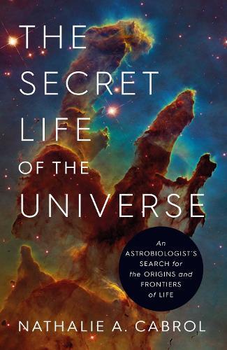 The Secret Life of the Universe: An Astrobiologist's Search for the Origins and Frontiers of Life  by Nathalie A. Cabrol at Abbey's Bookshop, 