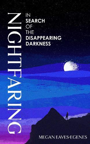 Nightfaring: In Search of the Disappearing Darkness