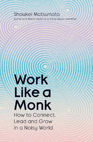 Work Like A Monk: How to Connect, Lead and Grow in a Noisy World  by Shoukei Matsumoto at Abbey's Bookshop, 