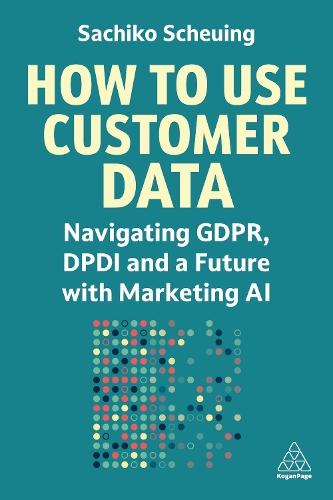How to Use Customer Data: Navigating GDPR, DPDI and a Future with Marketing AI  by Sachiko Scheuing at Abbey's Bookshop, 