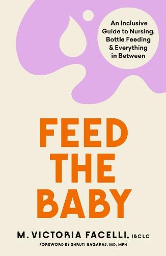 Feed the Baby: An Inclusive Guide to Nursing, Bottle Feeding and Everything In Between  by M. Victoria Facelli, IBCLC at Abbey's Bookshop, 