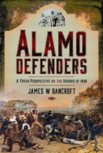 Alamo Defenders: A Fresh Perspective on the Heroes of 1836  by James W Bancroft at Abbey's Bookshop, 