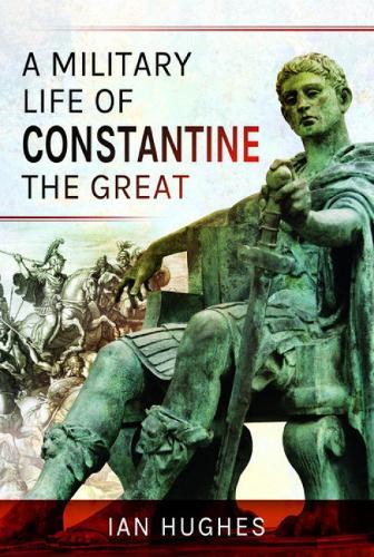 A Military Life of Constantine the Great  by Ian Hughes at Abbey's Bookshop, 