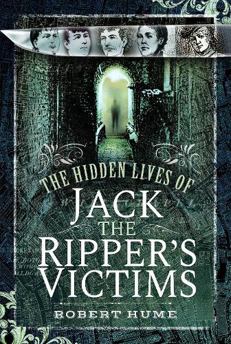 The Hidden Lives of Jack the Ripper's Victims  by Robert Hume at Abbey's Bookshop, 