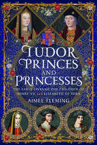 Tudor Princes and Princesses: The Early Lives of the Children of Henry VII and Elizabeth of York  by Aimee Fleming at Abbey's Bookshop, 