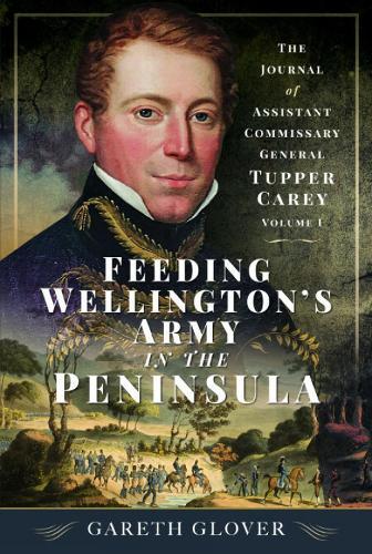 Feeding Wellington’s Army in the Peninsula: The Journal of Assistant Commissary General Tupper Carey - Volume I  by Gareth Glover at Abbey's Bookshop, 