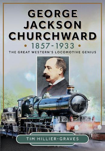 George Jackson Churchward, 1857-1933: The Great Western's Locomotive Genius  by Tim Hillier-Graves at Abbey's Bookshop, 