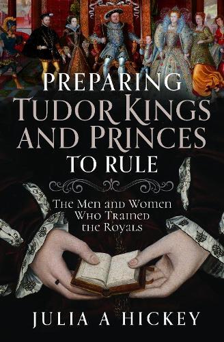 Preparing Tudor Kings and Princes to Rule: The Men and Women Who Trained the Royals  by Julia A Hickey at Abbey's Bookshop, 