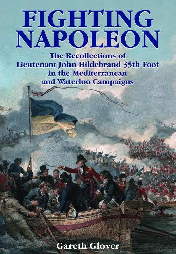 Fighting Napoleon: The Recollections of Lieutenant John Hildebrand 35th Foot in the Mediterranean and Waterloo Campaigns