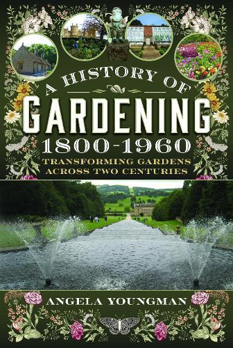 A History of Gardening, 1800-1960: Transforming Gardens Across Two Centuries