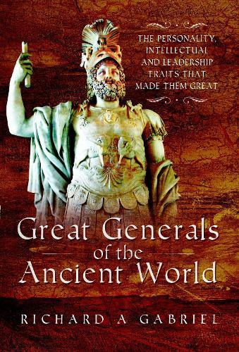 Great Generals of the Ancient World: The Personality, Intellectual, and Leadership Traits That Made Them Great  by Richard A Gabriel at Abbey's Bookshop, 