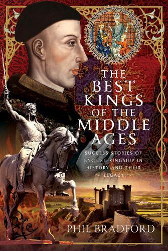 The Best Kings of the Middle Ages: Success Stories of English Kingship in History and Their Legacy  by Phil Bradford at Abbey's Bookshop, 