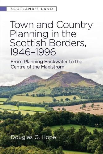 Town and Country Planning in the Scottish Borders, 1946-1996: From Planning Backwater to the Centre of the Maelstrom  by Douglas G Hope (Independent Cultural Historian and Town and Country Planner) at Abbey's Bookshop, 