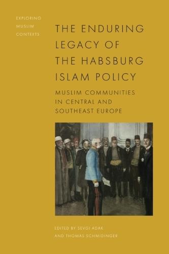 The Enduring Legacy of the Habsburg Islam Policy: Muslim Communities in Central and Southeast Europe  by Sevgi Adak (Associate Professor, Aga Khan University Institute for the Study of Muslim Civilisations) at Abbey's Bookshop, 